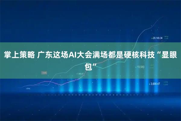 掌上策略 广东这场AI大会满场都是硬核科技“显眼包”
